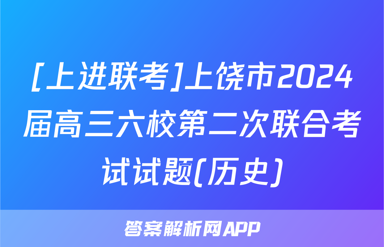 [上进联考]上饶市2024届高三六校第二次联合考试试题(历史)