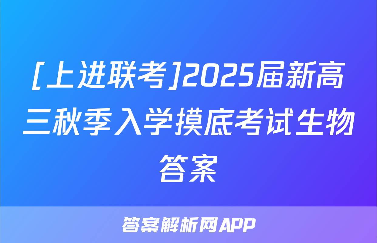 [上进联考]2025届新高三秋季入学摸底考试生物答案
