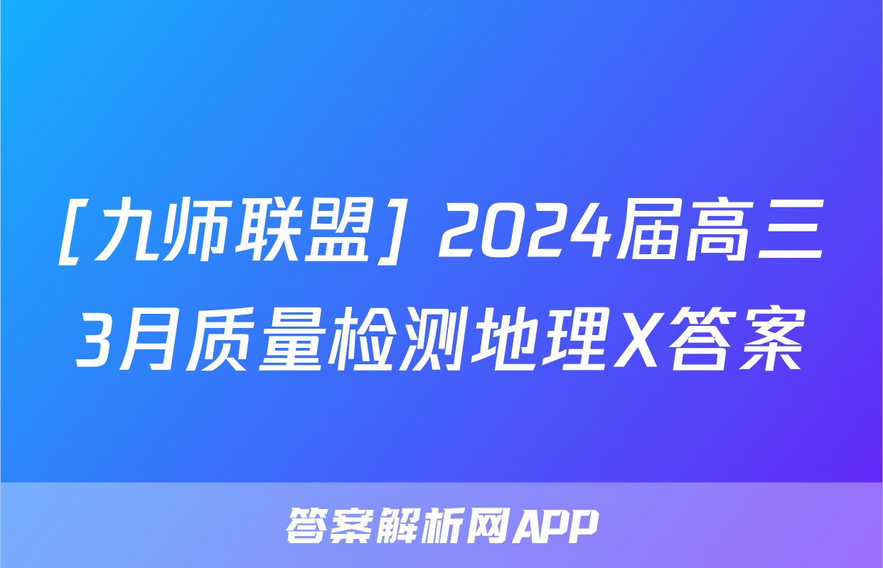 [九师联盟] 2024届高三3月质量检测地理X答案