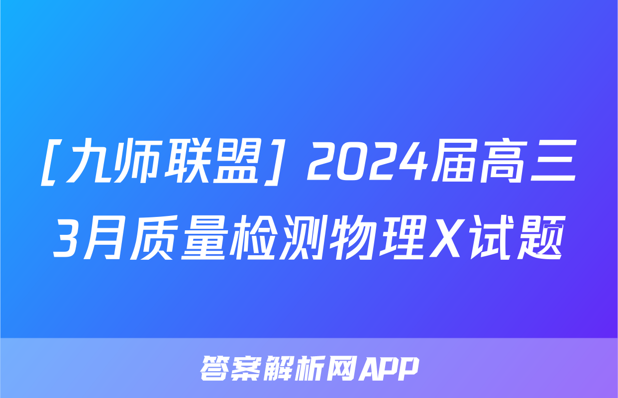 [九师联盟] 2024届高三3月质量检测物理X试题