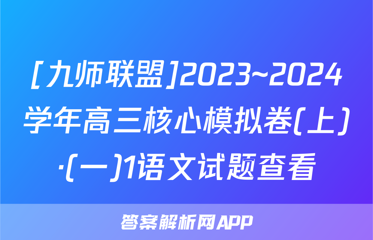 [九师联盟]2023~2024学年高三核心模拟卷(上)·(一)1语文试题查看