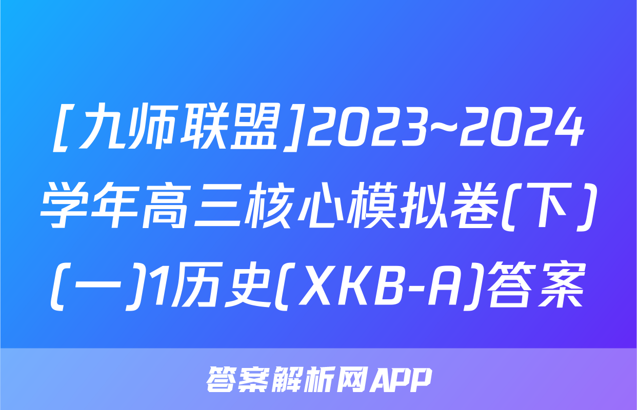 [九师联盟]2023~2024学年高三核心模拟卷(下)(一)1历史(XKB-A)答案