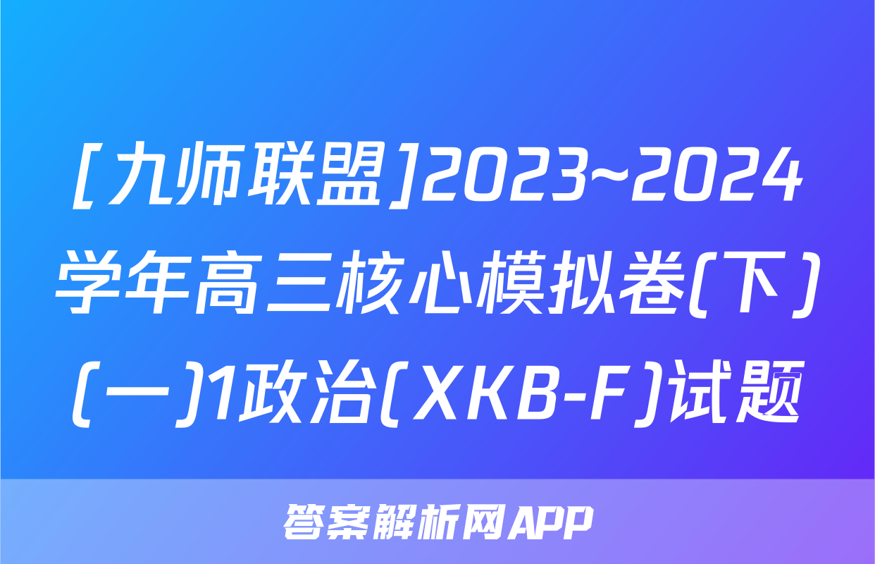 [九师联盟]2023~2024学年高三核心模拟卷(下)(一)1政治(XKB-F)试题