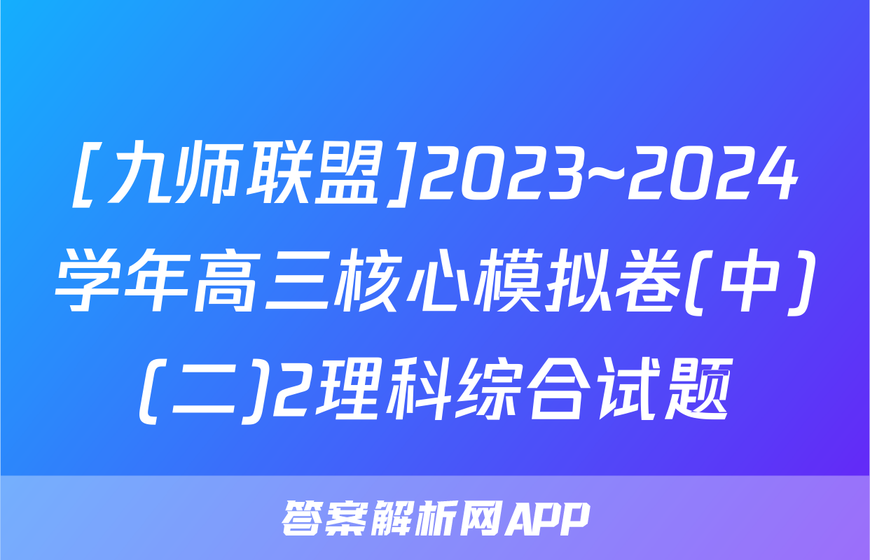 [九师联盟]2023~2024学年高三核心模拟卷(中)(二)2理科综合试题