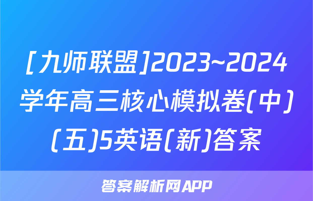 [九师联盟]2023~2024学年高三核心模拟卷(中)(五)5英语(新)答案