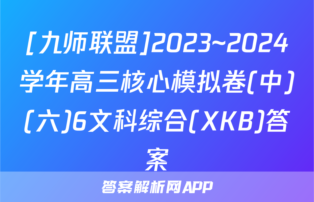 [九师联盟]2023~2024学年高三核心模拟卷(中)(六)6文科综合(XKB)答案