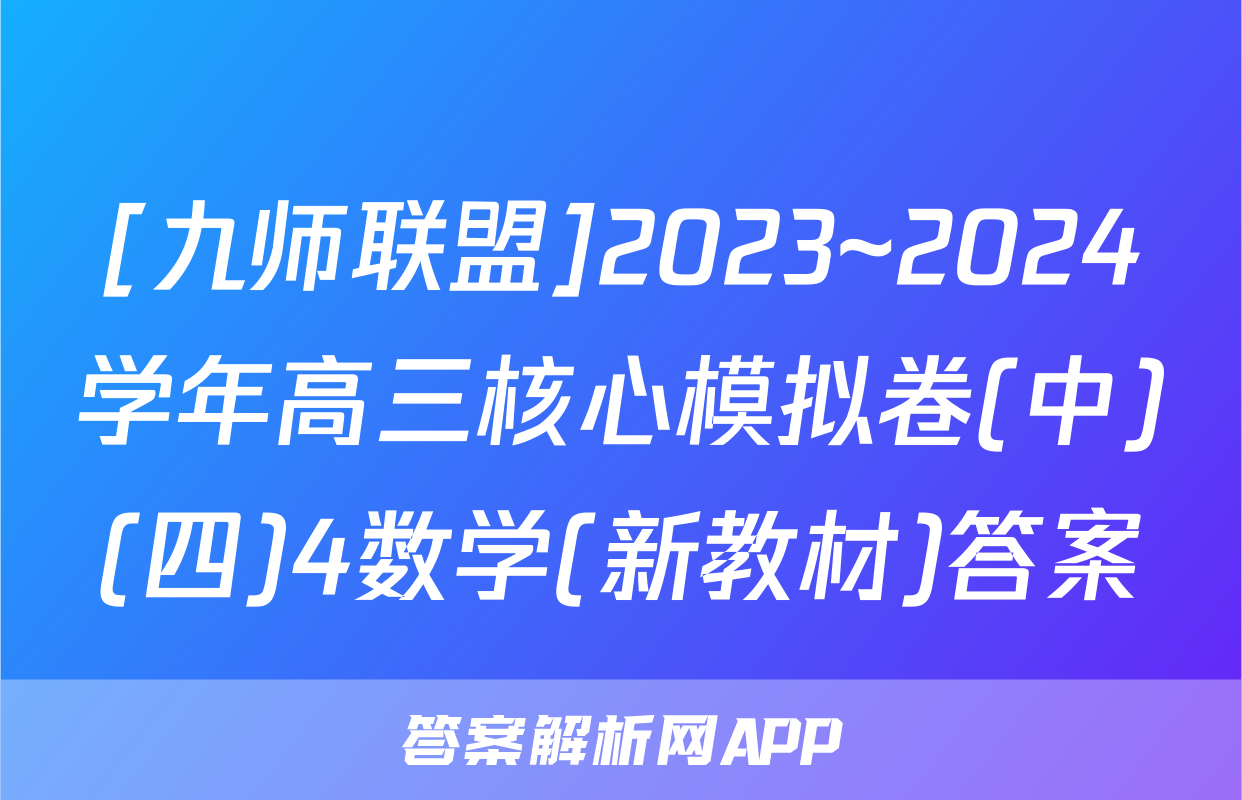 [九师联盟]2023~2024学年高三核心模拟卷(中)(四)4数学(新教材)答案