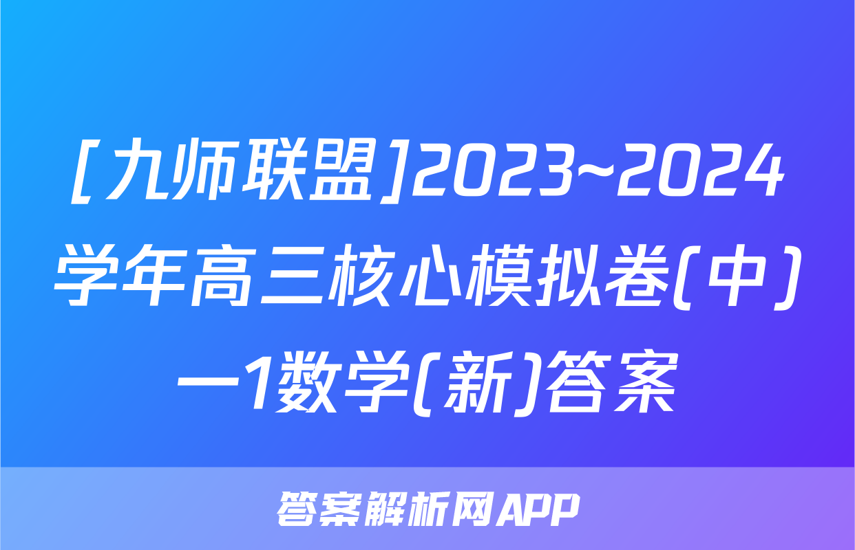 [九师联盟]2023~2024学年高三核心模拟卷(中)一1数学(新)答案