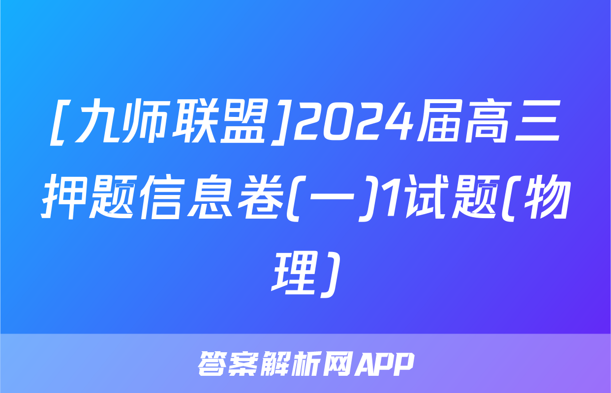 [九师联盟]2024届高三押题信息卷(一)1试题(物理)