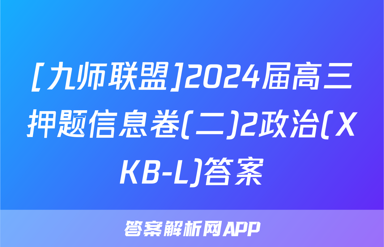 [九师联盟]2024届高三押题信息卷(二)2政治(XKB-L)答案