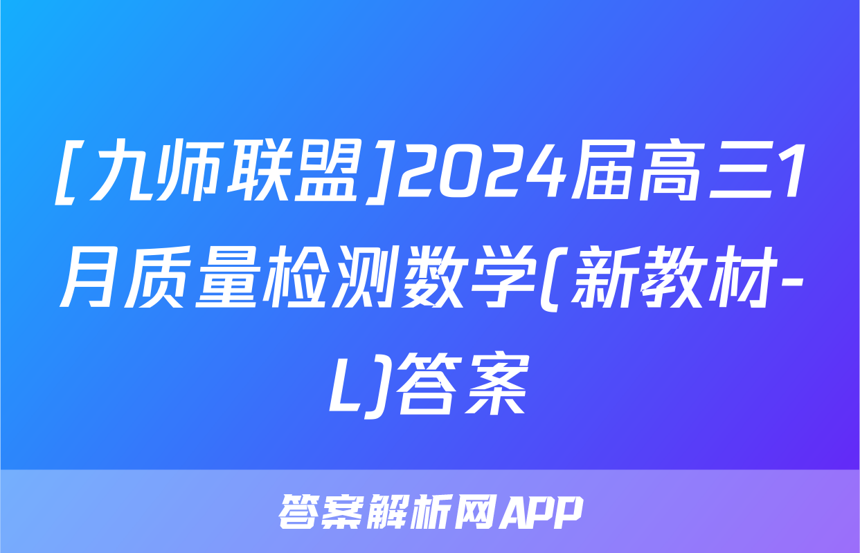 [九师联盟]2024届高三1月质量检测数学(新教材-L)答案