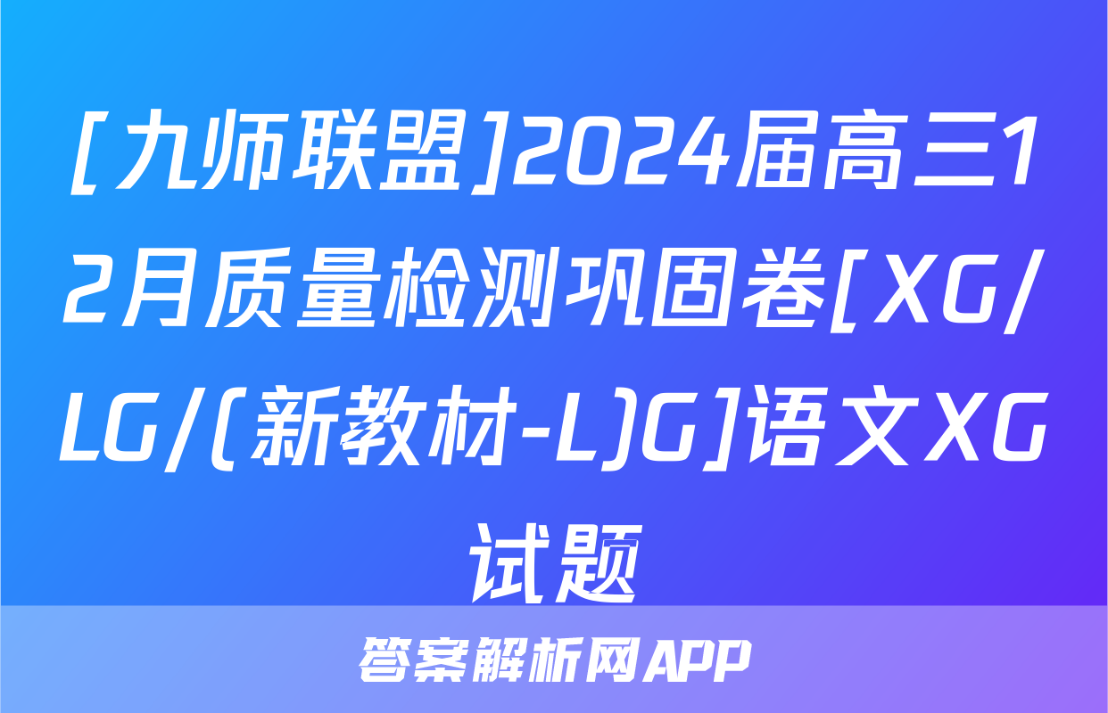 [九师联盟]2024届高三12月质量检测巩固卷[XG/LG/(新教材-L)G]语文XG试题