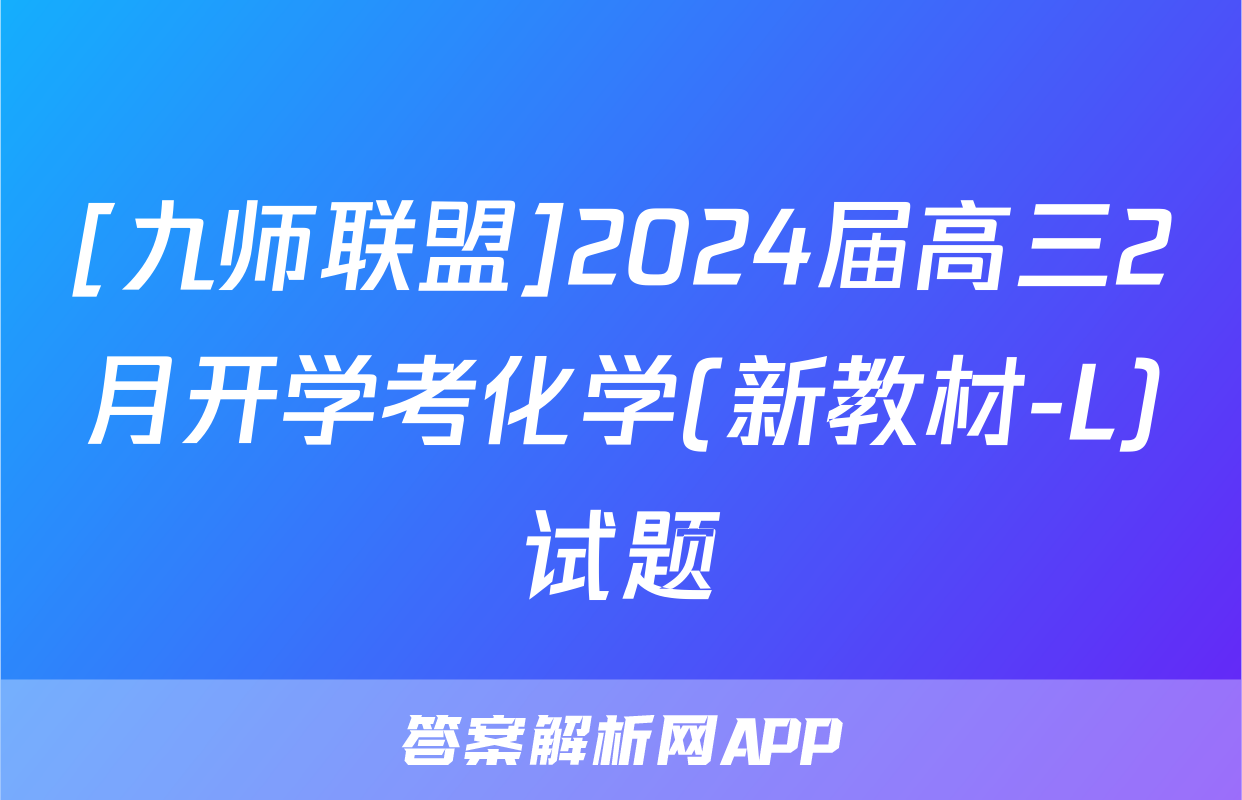 [九师联盟]2024届高三2月开学考化学(新教材-L)试题