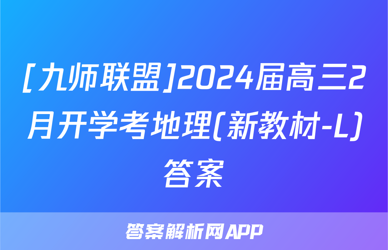 [九师联盟]2024届高三2月开学考地理(新教材-L)答案