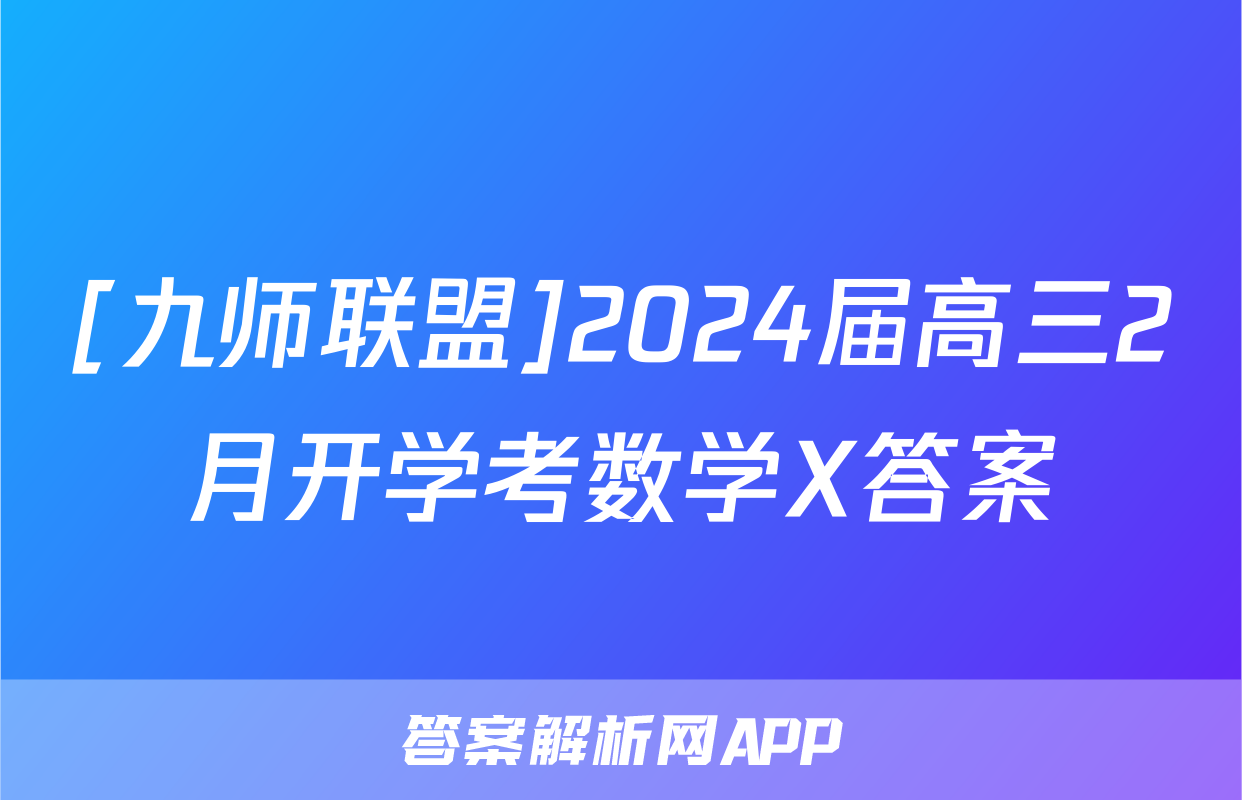 [九师联盟]2024届高三2月开学考数学X答案