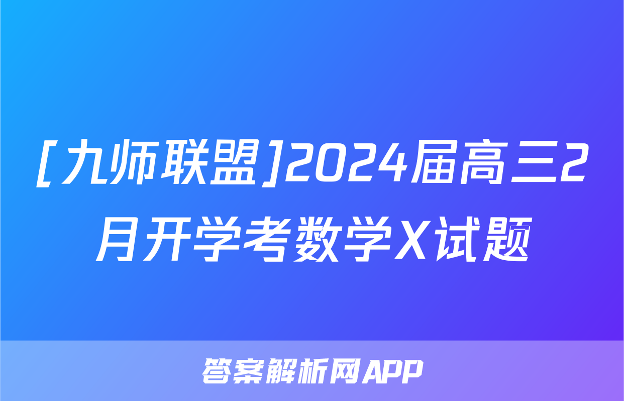 [九师联盟]2024届高三2月开学考数学X试题