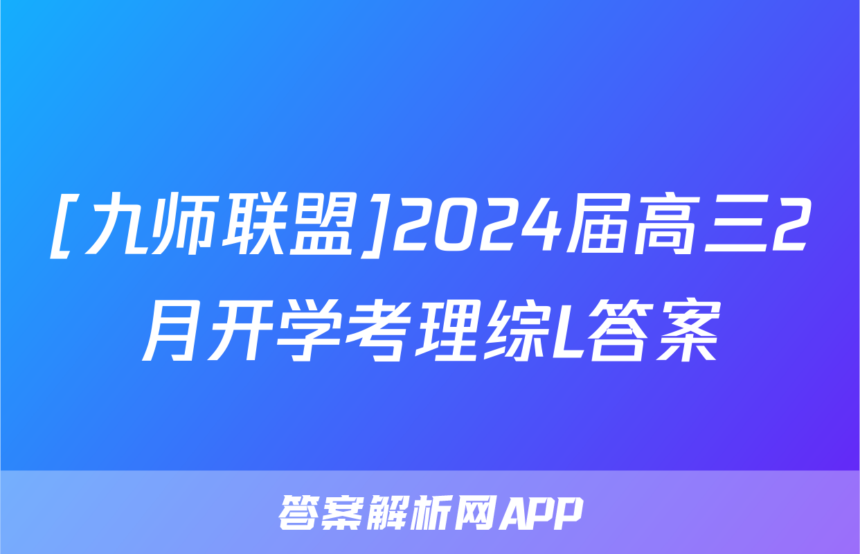 [九师联盟]2024届高三2月开学考理综L答案