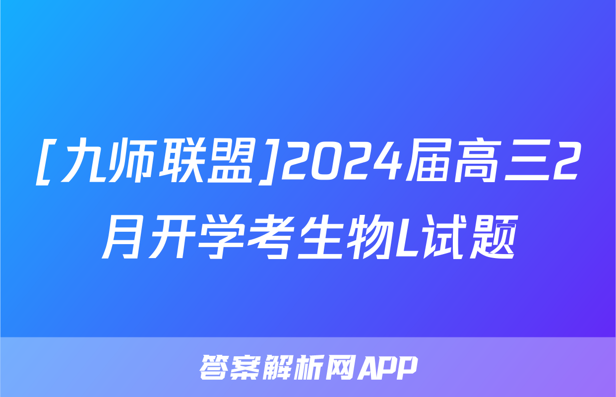 [九师联盟]2024届高三2月开学考生物L试题
