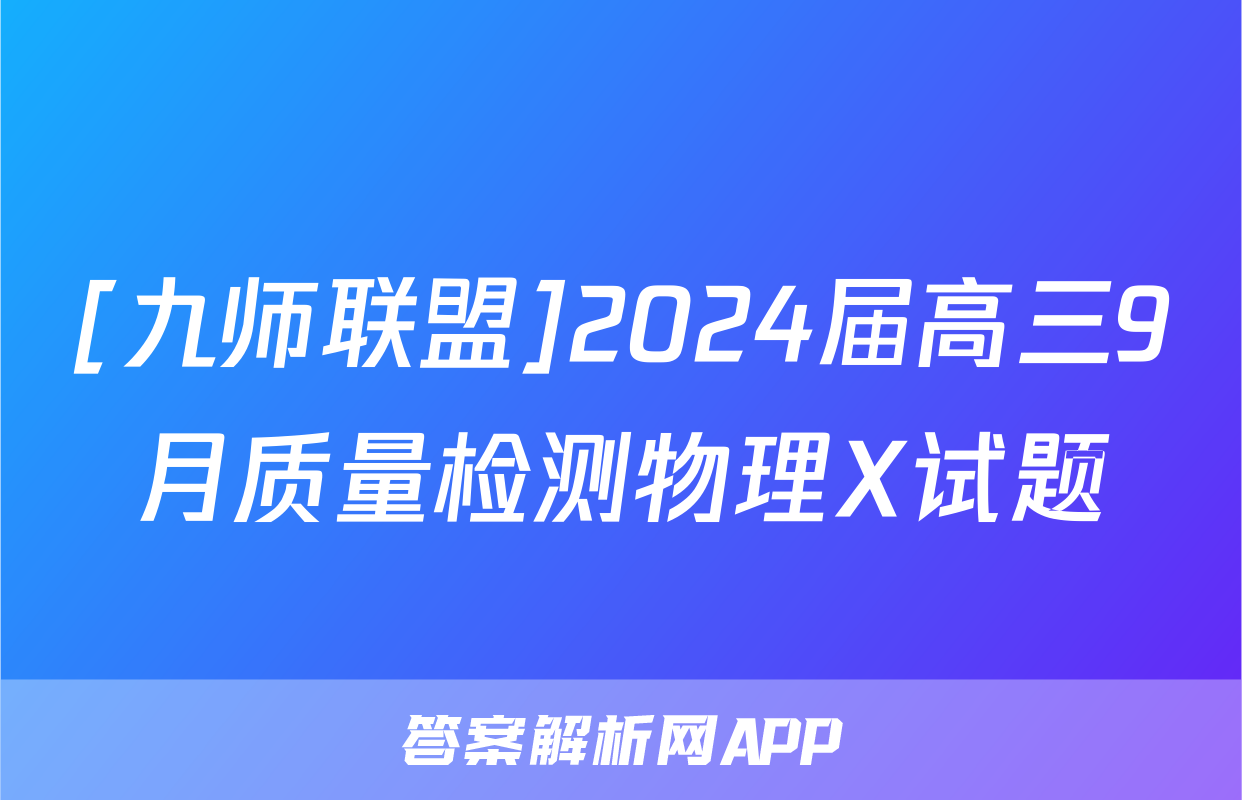 [九师联盟]2024届高三9月质量检测物理X试题