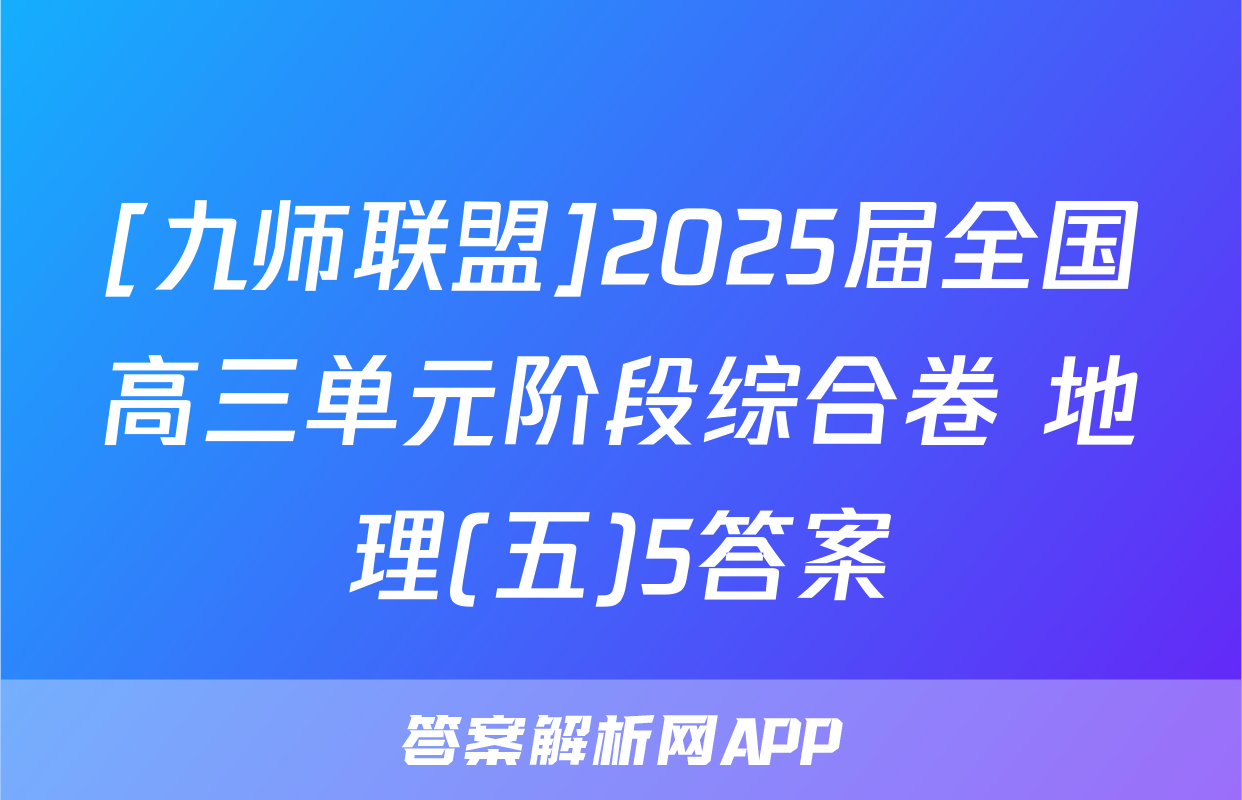 [九师联盟]2025届全国高三单元阶段综合卷 地理(五)5答案