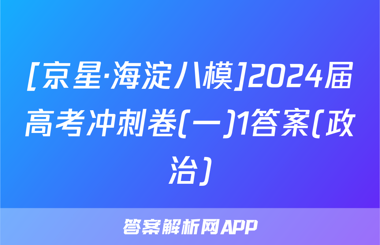 [京星·海淀八模]2024届高考冲刺卷(一)1答案(政治)