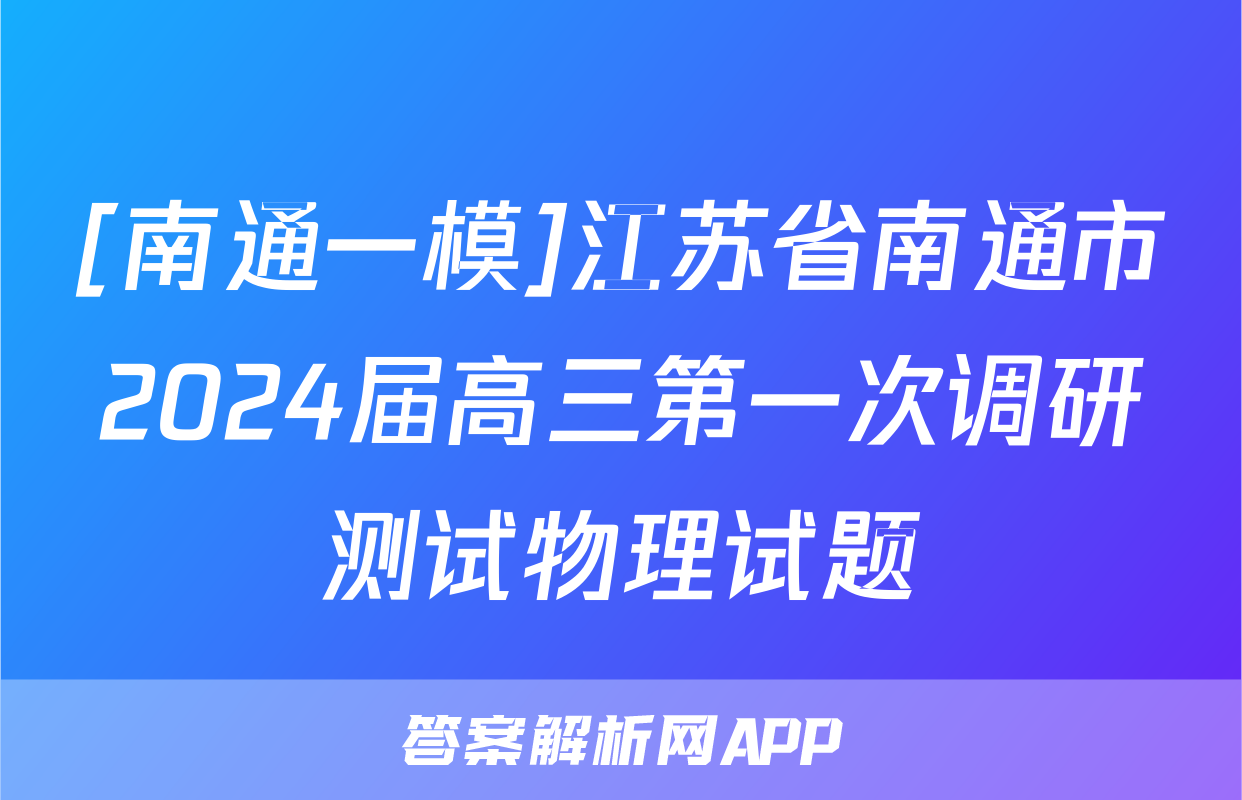 [南通一模]江苏省南通市2024届高三第一次调研测试物理试题