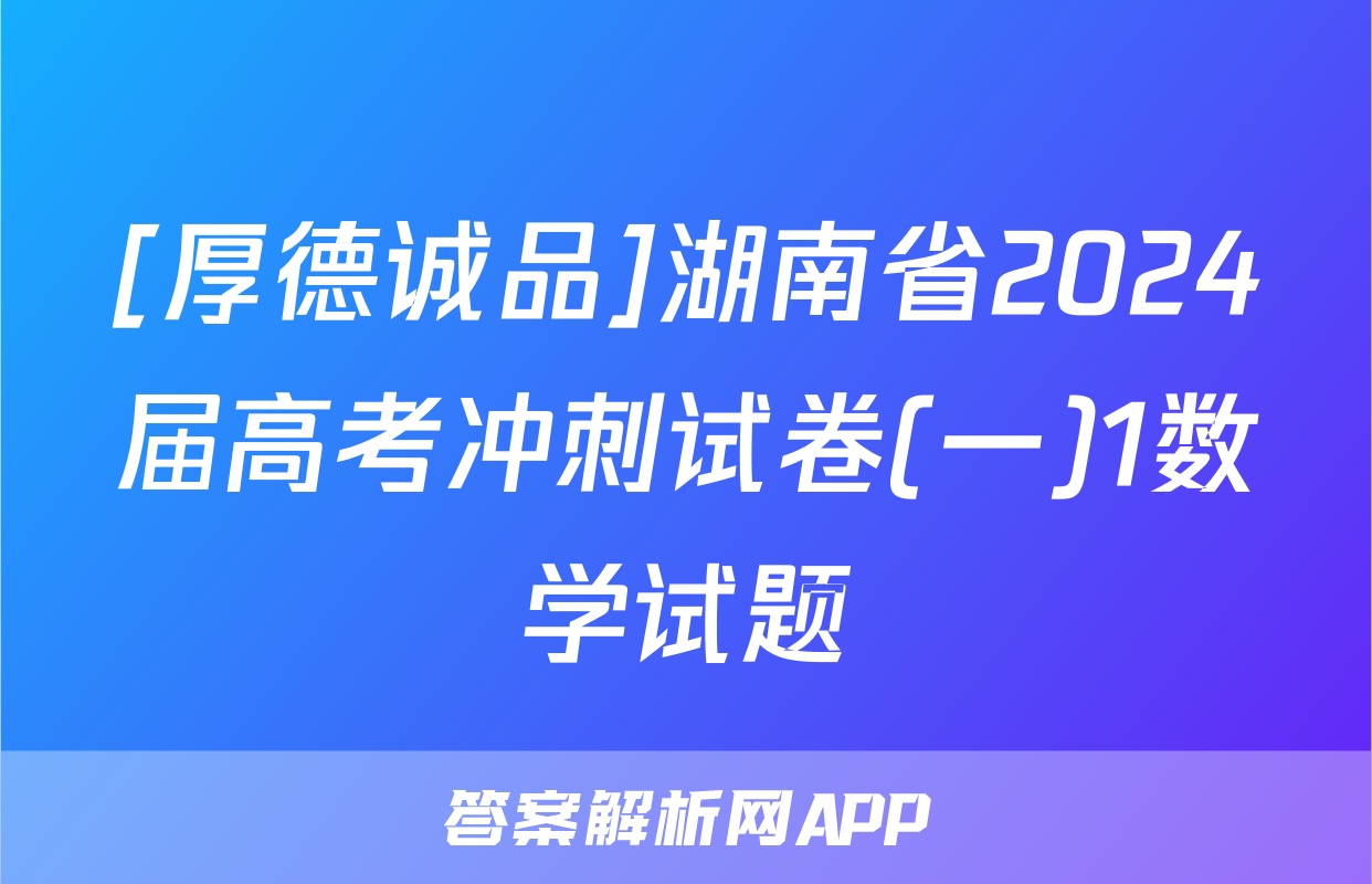 [厚德诚品]湖南省2024届高考冲刺试卷(一)1数学试题