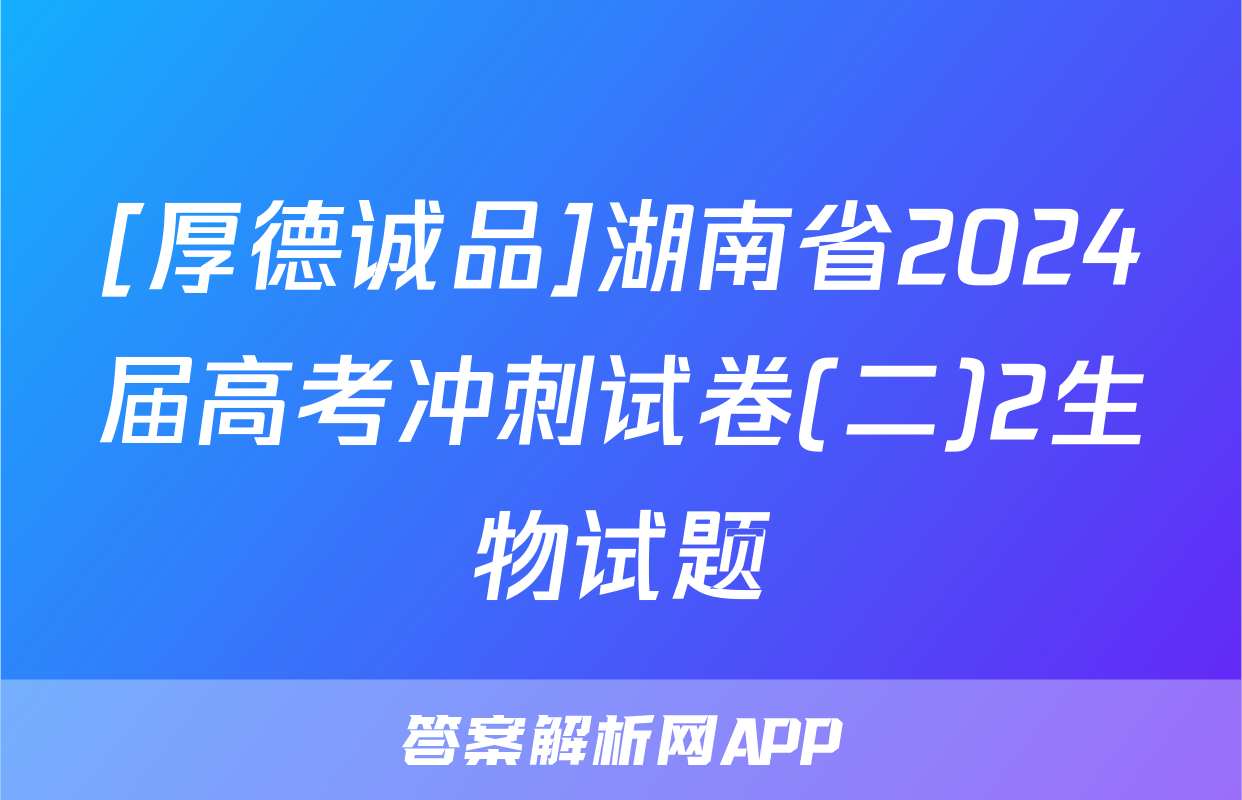 [厚德诚品]湖南省2024届高考冲刺试卷(二)2生物试题