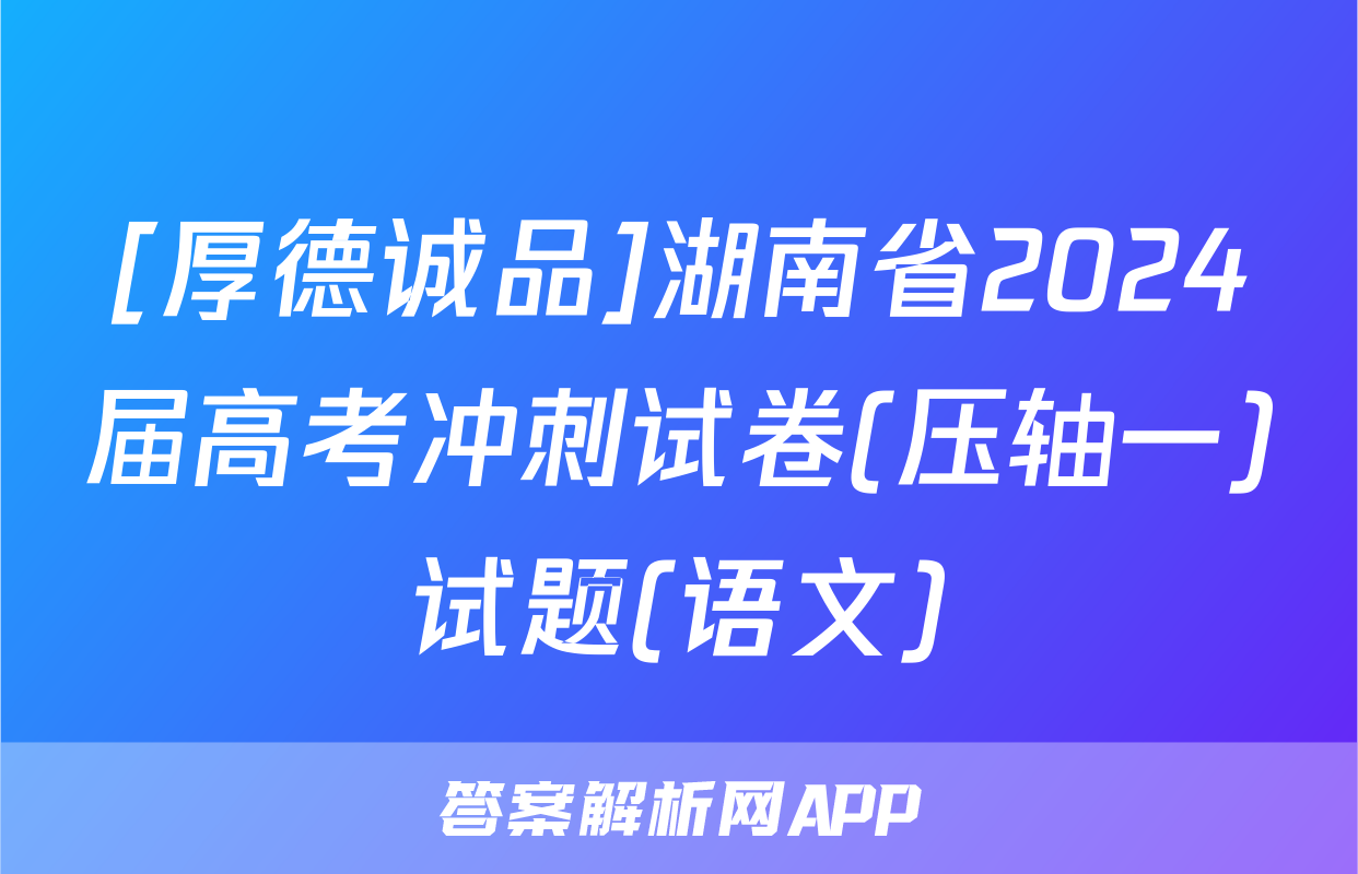 [厚德诚品]湖南省2024届高考冲刺试卷(压轴一)试题(语文)