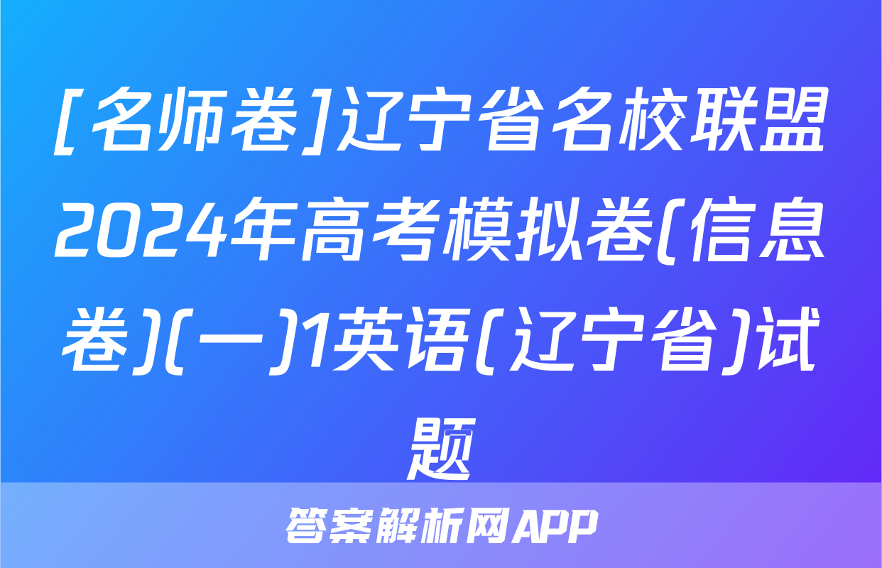 [名师卷]辽宁省名校联盟2024年高考模拟卷(信息卷)(一)1英语(辽宁省)试题