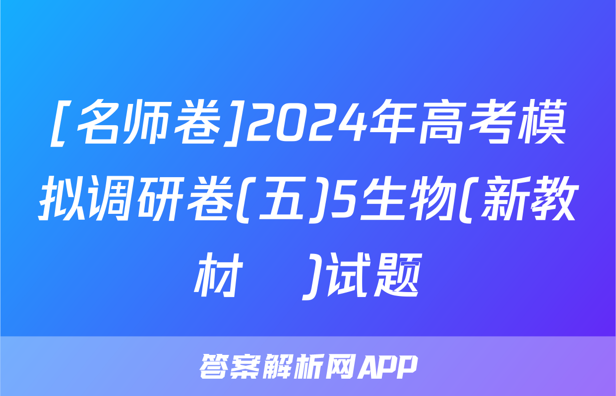 [名师卷]2024年高考模拟调研卷(五)5生物(新教材▣)试题