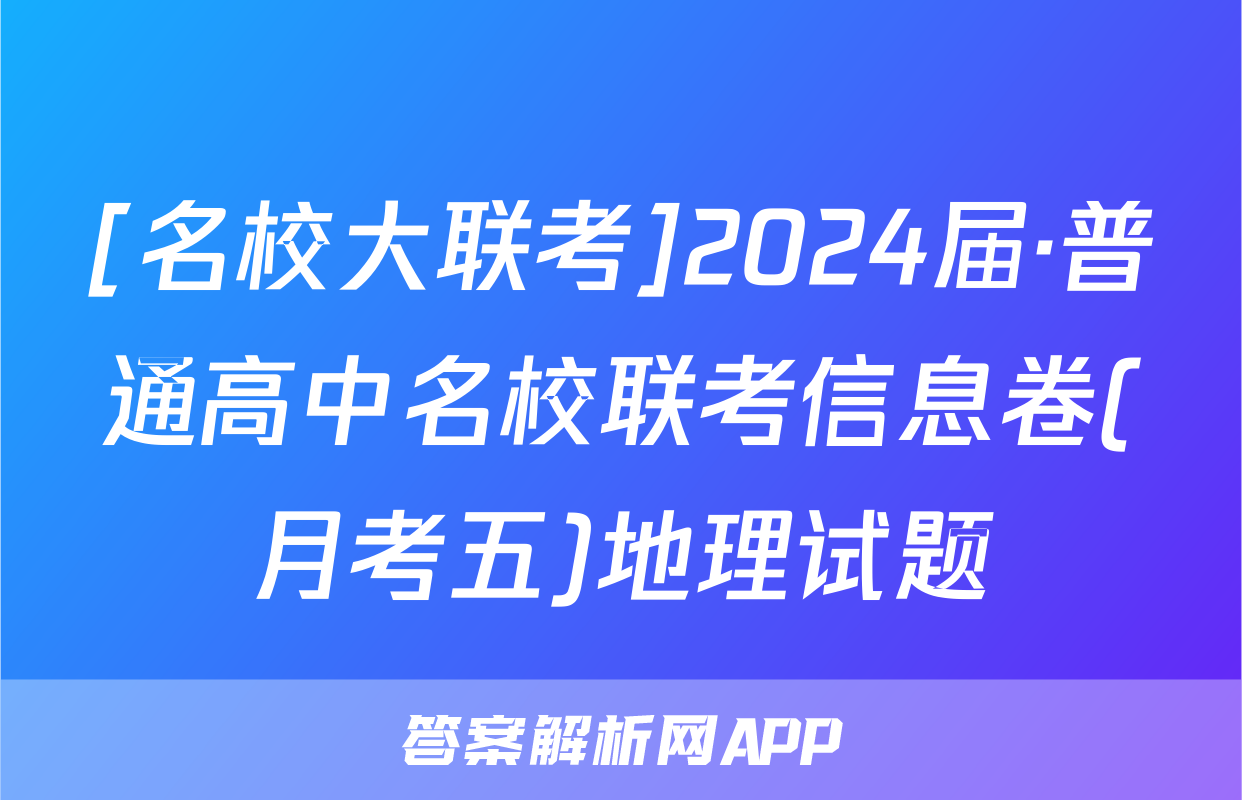 [名校大联考]2024届·普通高中名校联考信息卷(月考五)地理试题