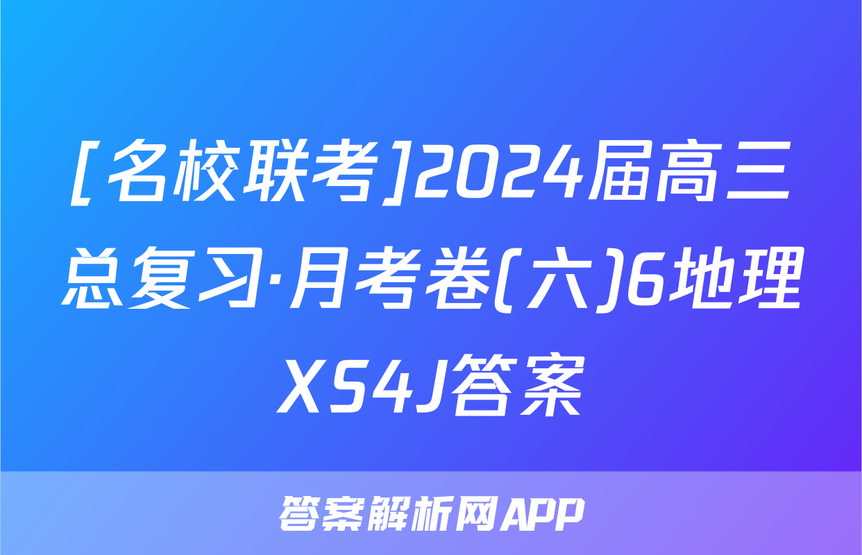 [名校联考]2024届高三总复习·月考卷(六)6地理XS4J答案