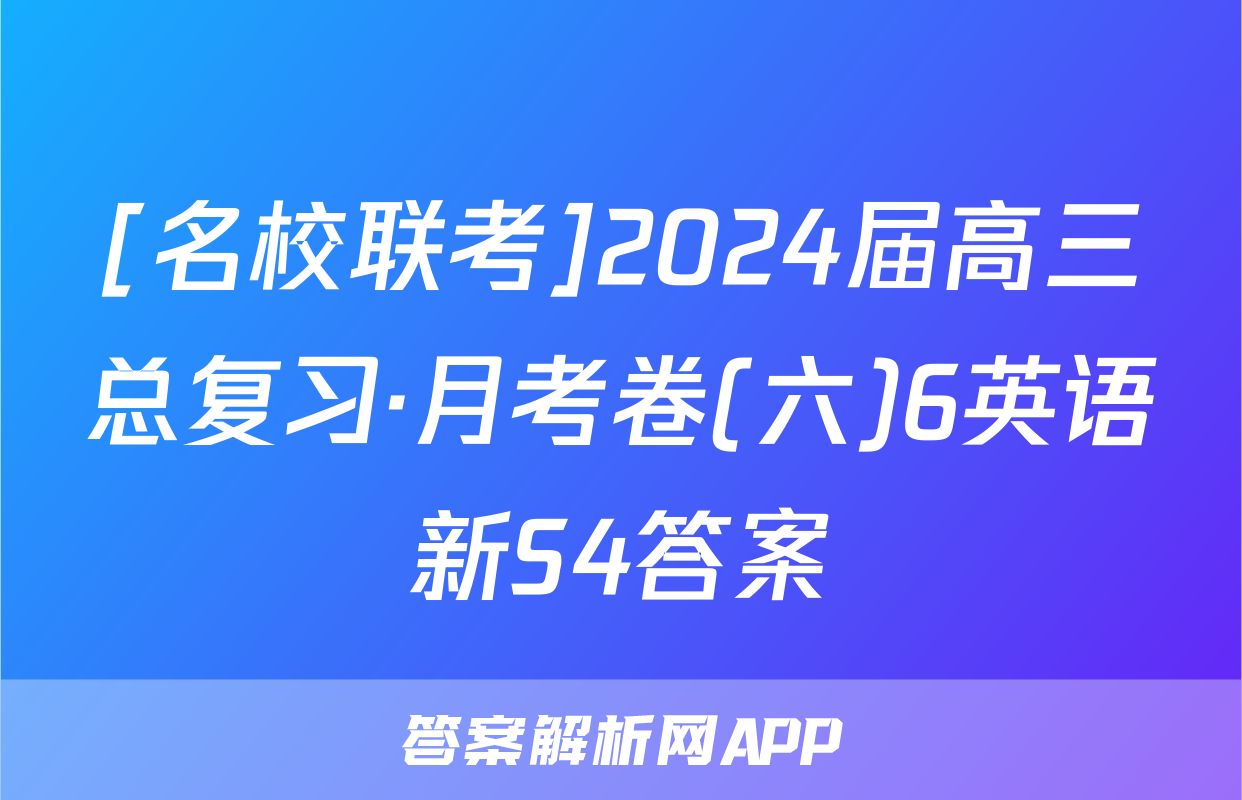 [名校联考]2024届高三总复习·月考卷(六)6英语新S4答案