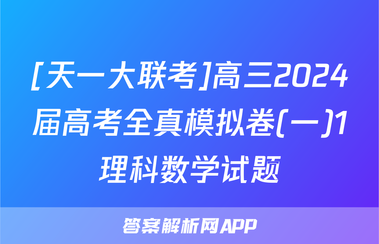 [天一大联考]高三2024届高考全真模拟卷(一)1理科数学试题