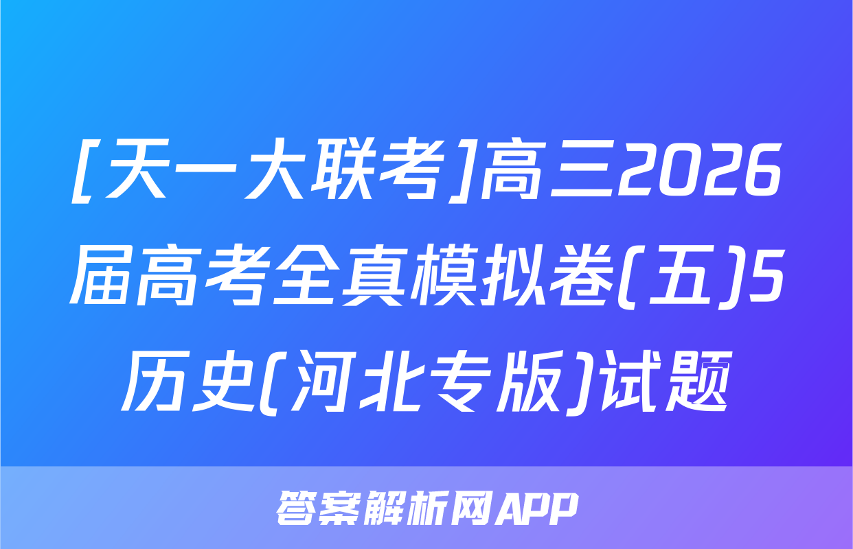 [天一大联考]高三2026届高考全真模拟卷(五)5历史(河北专版)试题