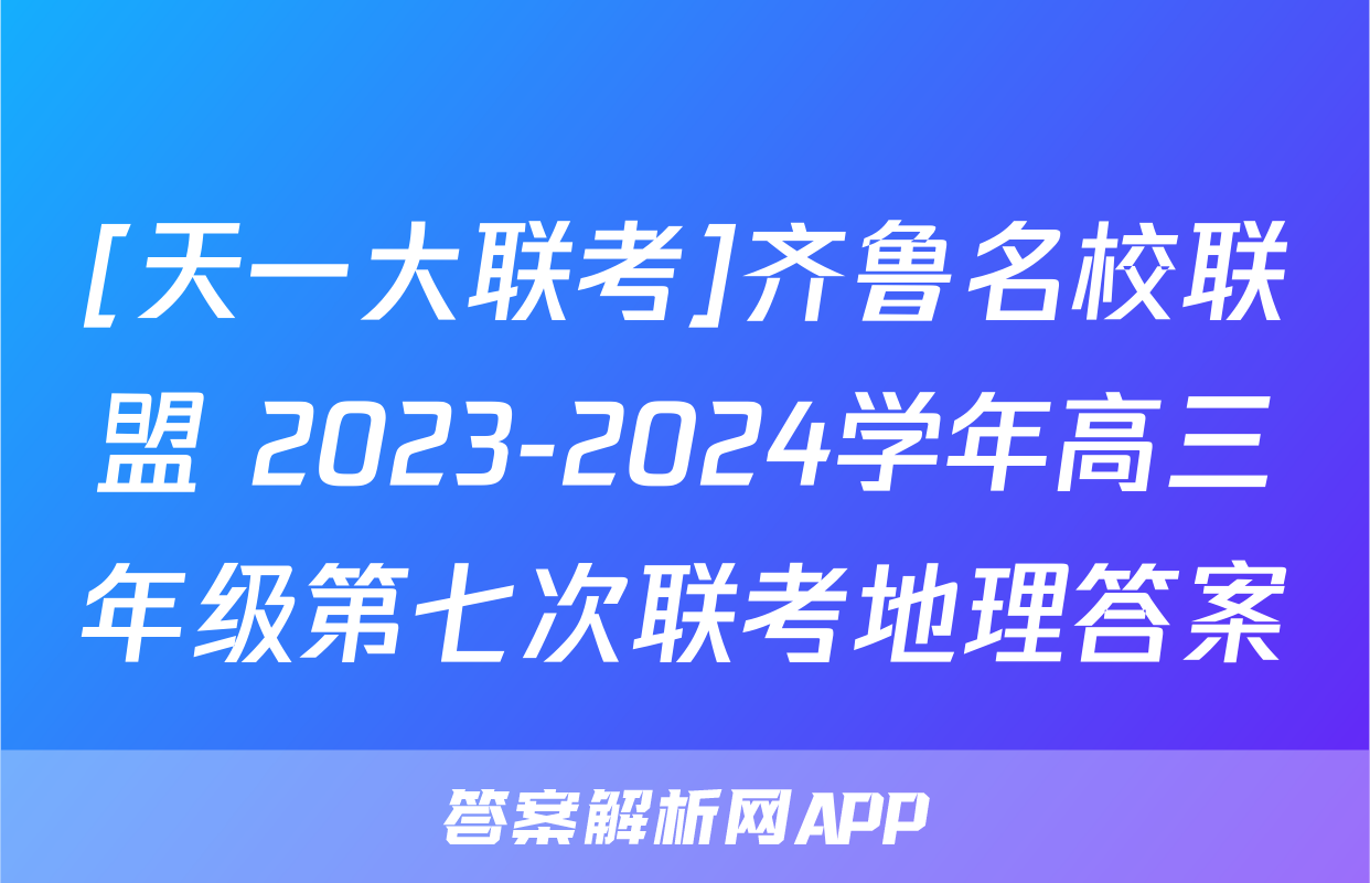 [天一大联考]齐鲁名校联盟 2023-2024学年高三年级第七次联考地理答案