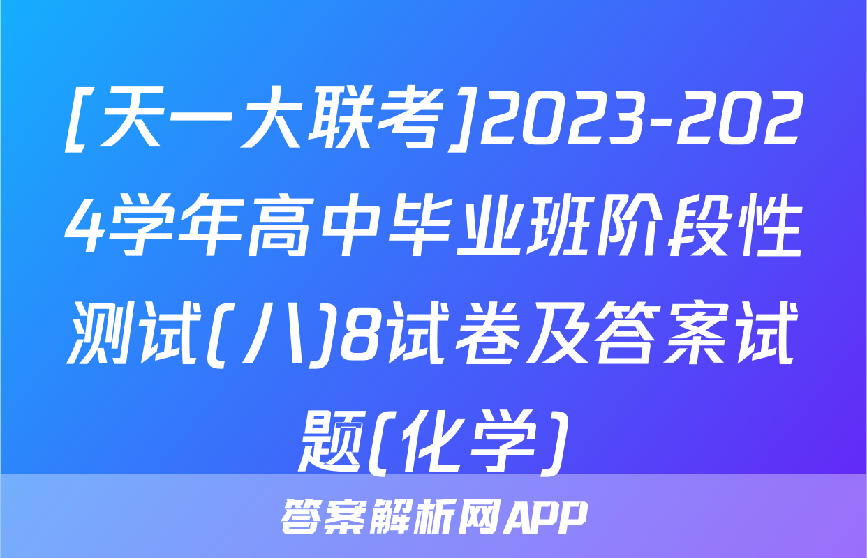 [天一大联考]2023-2024学年高中毕业班阶段性测试(八)8试卷及答案试题(化学)