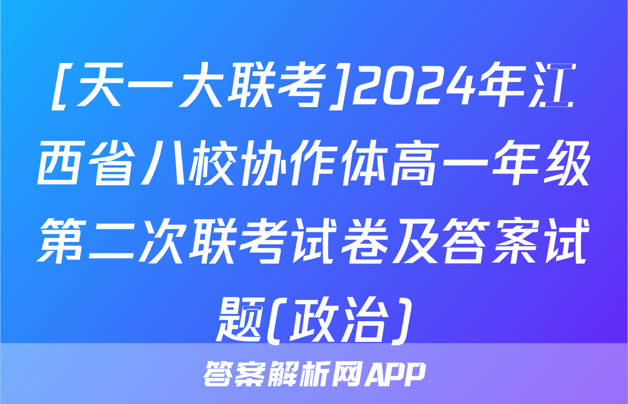 [天一大联考]2024年江西省八校协作体高一年级第二次联考试卷及答案试题(政治)