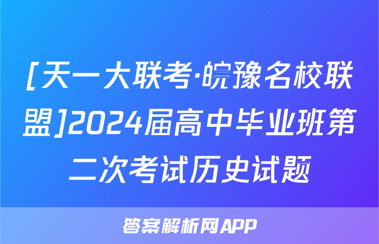 [天一大联考·皖豫名校联盟]2024届高中毕业班第二次考试历史试题