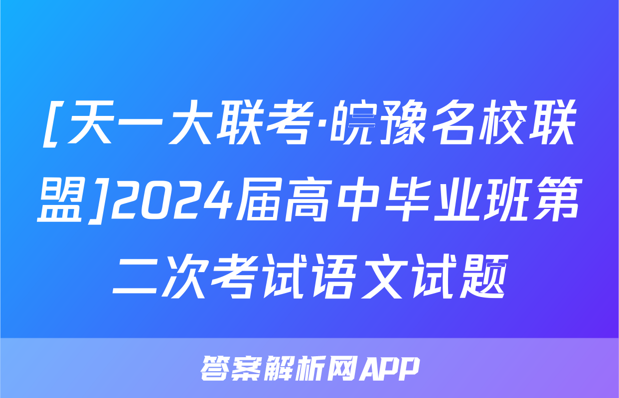 [天一大联考·皖豫名校联盟]2024届高中毕业班第二次考试语文试题
