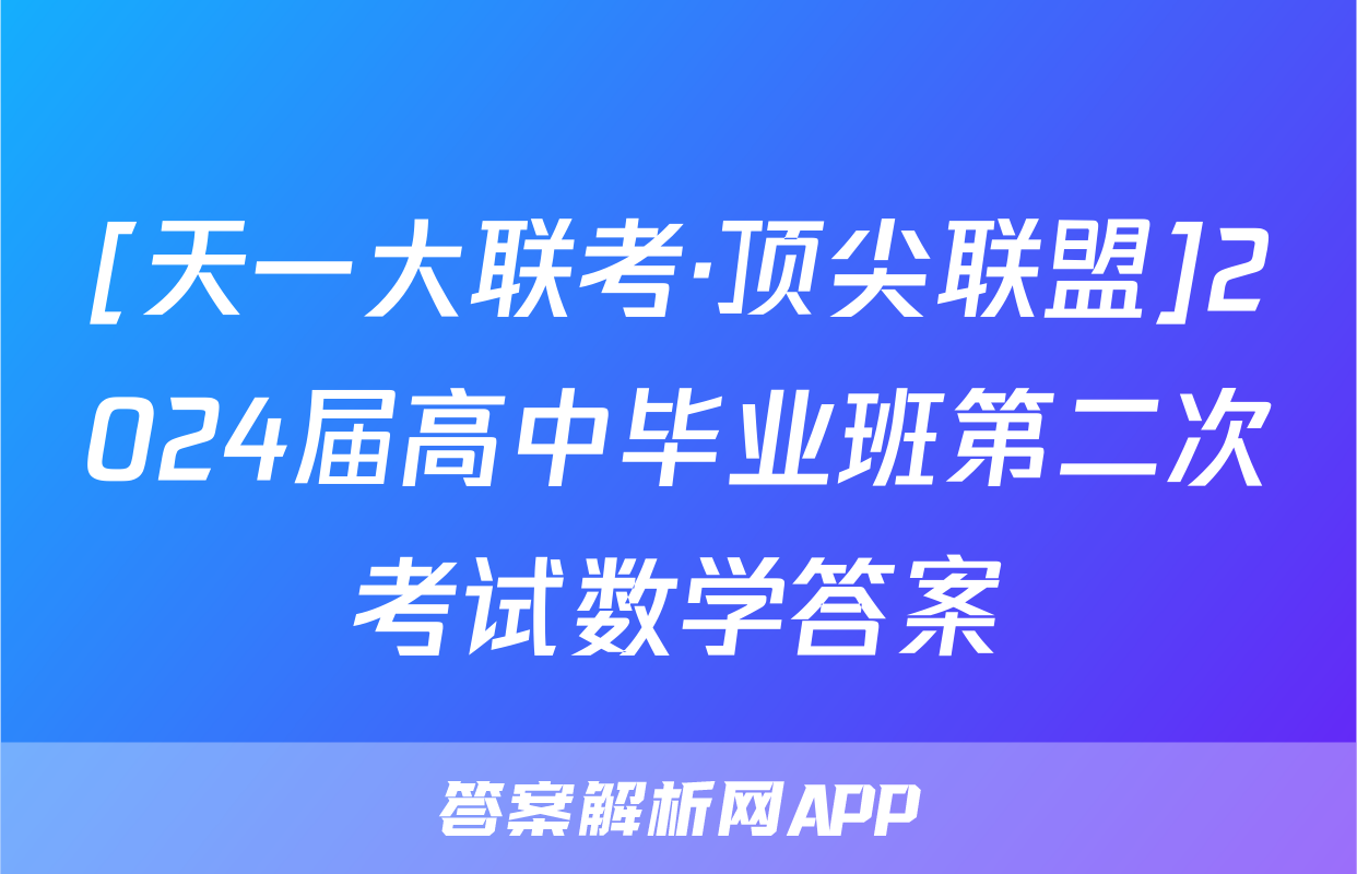 [天一大联考·顶尖联盟]2024届高中毕业班第二次考试数学答案