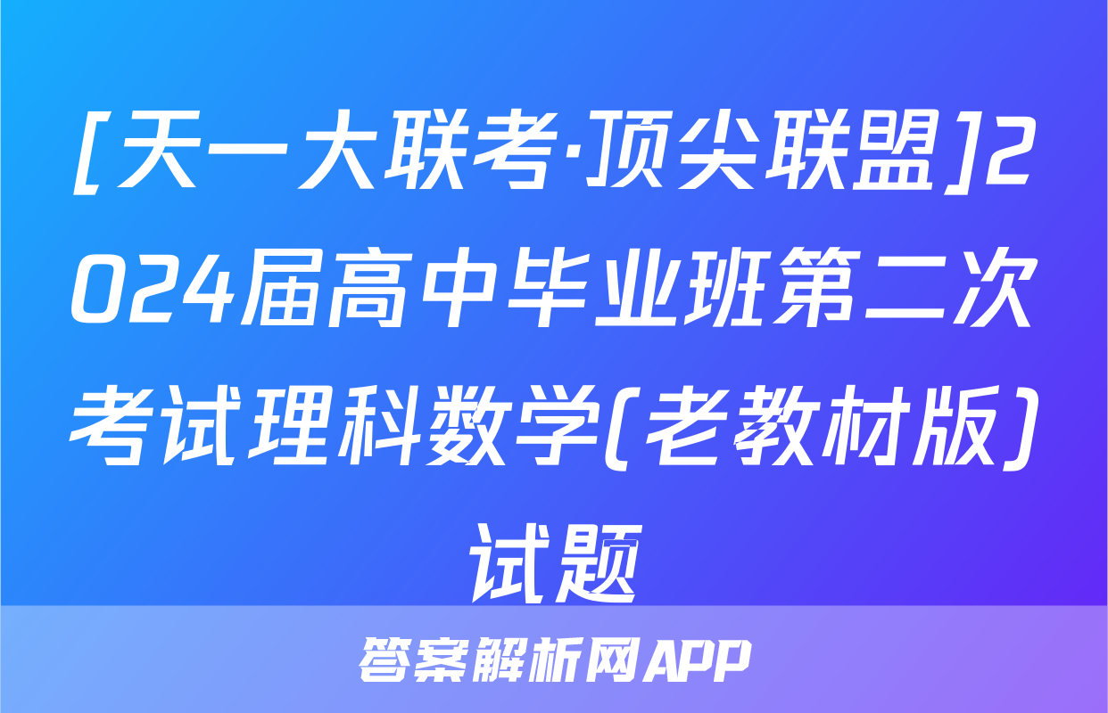 [天一大联考·顶尖联盟]2024届高中毕业班第二次考试理科数学(老教材版)试题