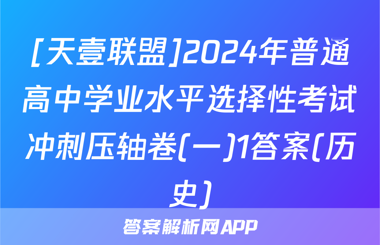 [天壹联盟]2024年普通高中学业水平选择性考试冲刺压轴卷(一)1答案(历史)