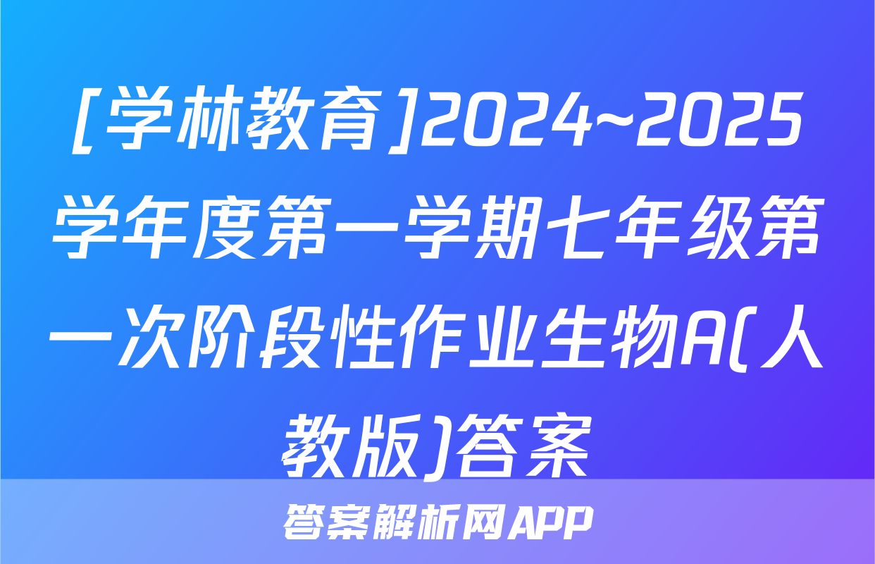 [学林教育]2024~2025学年度第一学期七年级第一次阶段性作业生物A(人教版)答案