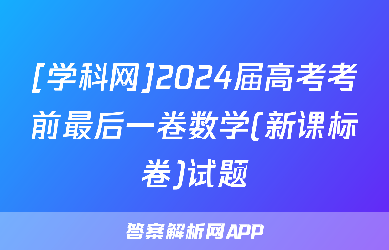 [学科网]2024届高考考前最后一卷数学(新课标卷)试题