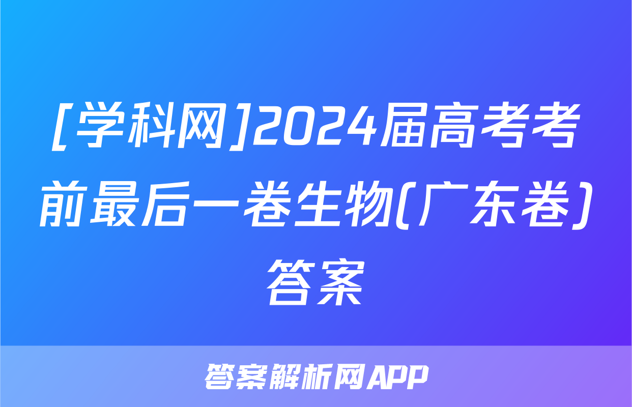 [学科网]2024届高考考前最后一卷生物(广东卷)答案