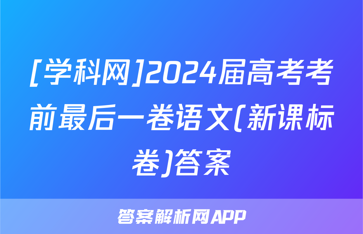 [学科网]2024届高考考前最后一卷语文(新课标卷)答案