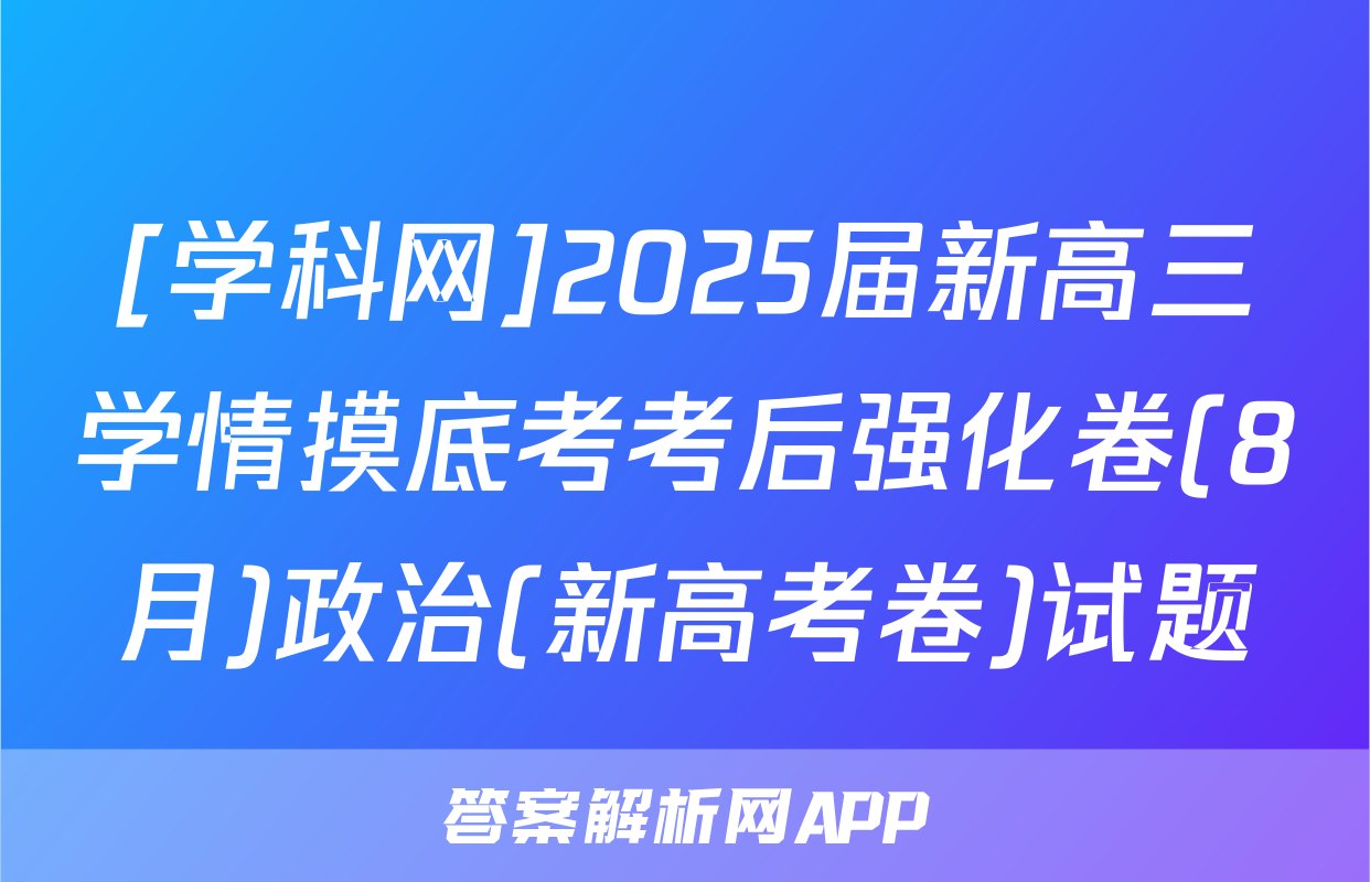 [学科网]2025届新高三学情摸底考考后强化卷(8月)政治(新高考卷)试题