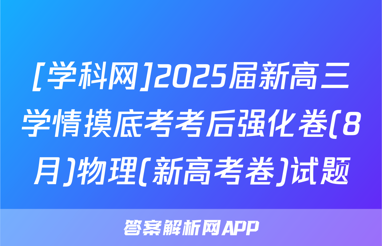 [学科网]2025届新高三学情摸底考考后强化卷(8月)物理(新高考卷)试题
